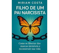 Filho de um Pai Narcisista: Como se libertar das marcas invisíveis e reconstruir sua vida