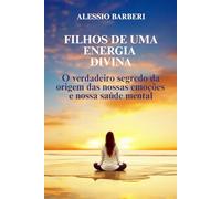 Filhos da uma Energia Divina: O Verdadeiro Segredo da Origem das Nossas emoções e Nossa Saúde Mental