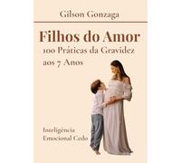 FILHOS DO AMOR: 100 Práticas da Gravidez Aos 7 Anos