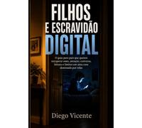 Filhos e Escravidão Digital: O guia para pais que querem recuperar sono, atenção, conversa, leitura e limites em uma casa dominada por telas