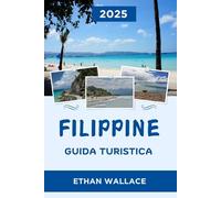 FILIPPINE GUIDA TURISTICA 2025: Esplora la Perla dei Mari d'Oriente: Consigli da esperti e tesori nascosti delle Filippine