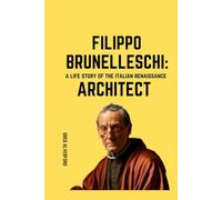 Filippo Brunelleschi: A Life Story of the Italian Renaissance Architect