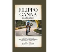 FILIPPO GANNA BIOGRAPHY: The Time Trial King - How Italy's Cycling Champion Conquered the Clock