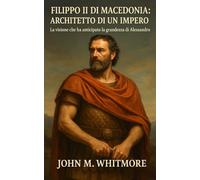 Filippo II di Macedonia: Architetto di un Impero