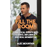 Fill The Room: Turn Local Events Into Clients, Influence, And Real Momentum