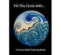 Fill This Circle With: A Stress Relief Coloring Book