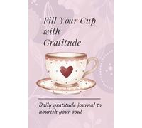 Fill Your Cup With Gratitude: Daily gratitude journal to nourish your soul