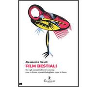 Film bestiali. Noi e gli animali del nostro cinema: cosa ci dicono, cosa simboleggiano, come lo fanno
