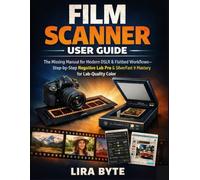 FILM SCANNER USER GUIDE: The Missing Manual for Modern DSLR & Flatbed Workflows-Step-by-Step Negative Lab Pro & SilverFast 9 Mastery for Lab-Quality Color