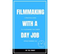 Filmmaking With a Day Job: A Practical Guide to a Sustainable Film Career Without Burning Out