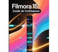 Filmora 15 Guide de l'utilisateur: Un manuel pas à pas pour débutants et seniors couvrant les fonctionnalités essentielles de l'appareil photo, les techniques créatives, les conseils, les astuces
