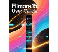 Filmora 15 User Guide: A Step-by-Step Manual for Beginners and Seniors Covering Essential Camera Features, Creative Techniques, Tips, Tricks and Effortless Videography Skills