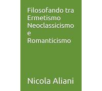 Filosofando tra Ermetismo Neoclassicismo e Romanticismo