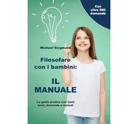 Filosofare con i bambini: IL MANUALE: La guida pratica con tanti temi, domande e metodi