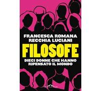 Filosofe. Dieci donne che hanno ripensato il mondo