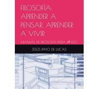 FILOSOFÍA: APRENDER A PENSAR, APRENDER A VIVIR: MANUAL DE FILOSOFÍA PARA 4º ESO