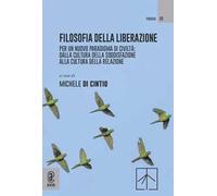 Filosofia della liberazione. Per un nuovo paradigma di civiltà: dalla cultura della soddisfazione alla cultura della relazione
