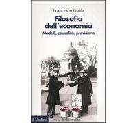 Filosofia dell'economia. Modelli, causalità, previsione - Guala Francesco