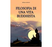 Filosofia di una Vita Buddhista: Vivere con Consapevolezza, Compassione e Libertà Mentale