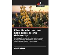 Filosofia e letteratura nelle opere di John Galsworthy: La monografia comprende articoli poco conosciuti di John Galsworthy che riflettono le sue opinioni filosofiche sulla religione e sulla morale