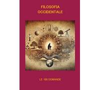FILOSOFIA OCCIDENTALE LE 100 DOMANDE: Un viaggio tra le idee che hanno cambiato il mondo