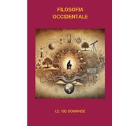 FILOSOFIA OCCIDENTALE LE 100 DOMANDE: Un viaggio tra le idee che hanno cambiato il mondo