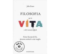 Filosofia per la vita e altri momenti difficili. Come Socrate & Co. possono aiutarti a stare meglio