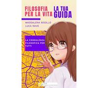 Filosofia per la vita. La tua guida. La consulenza filosofica per tutti