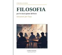 Filosofia per le classi quinte del liceo, Istruzioni per l'uso: Curiosità, attrezzi e storie per capire il mondo. Il programma di filosofia del quinto anno di tutti i licei raccontato come non l'avete mai visto