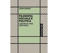 Filosofia sociale e politica. Lezioni in Cina (1919-1920) - Dewey John