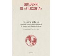 Filosofia urbana. Ripensare l'ecologia della città a partire da approcci culturali e interdisciplinari. Quaderni di «Filosofia»