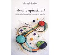 Filosofie aspirationala. Critica nihilismului si reconstructia sensului - Gheorghe Danisor, Editie in limba romana