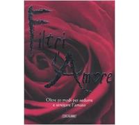 Filtri d'amore. Oltre 50 modi per sedurre e stregare l'amato