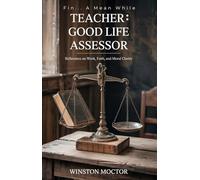 FIN... A MEAN WHILE: TEACHER: GOOD LIFE ASSESSOR: Reflections on Work, Faith and Moral Clarity