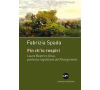 Fin ch'io respiri. Laura Beatrice Oliva, poetessa napoletana del Risorgimento