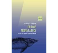 Fin dove arriva la luce. La mia vita in dieci creature marine