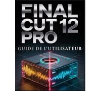 Final Cut Pro 12 Guide de l'utilisateur: Transformez des séquences brutes en récits cinématographiques avec rapidité et assurance.