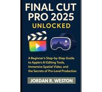 Final Cut Pro 2025 Unlocked: A Beginner’s Step-by-Step Guide to Apple’s AI Editing Tools, Immersive Spatial Video, and the Secrets of Pro-Level Production