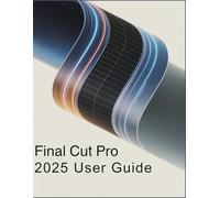 Final Cut Pro 2025 User Guide: Your Comprehensive Handbook to Video Production: For Filmmakers, Vloggers, and Professional Editors