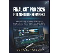 FINAL CUT PRO 2026 FOR ABSOLUTE BEGINNERS: A Visual Step-by-Step Pathway to Professional Video Editing Without the Overwhelm