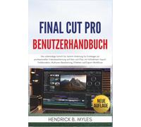 Final Cut Pro Benutzerhandbuch: Die vollständige Schritt-für-Schritt-Anleitung für Einsteiger zur professionellen Videobearbeitung auf Mac und iPad, ... Effekten und Export-Workflows