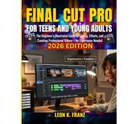 FINAL CUT PRO FOR TEENS AND YOUNG ADULTS: The Beginner’s Illustrated Guide to Editing, Effects, and Creating Professional Videos-No Experience Needed