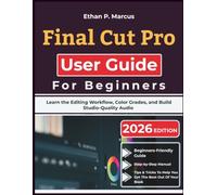Final Cut Pro User Guide For Beginners: Learn the Editing Workflow, Color Grades, and Build Studio-Quality Audio