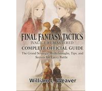 FINAL FANTASY TACTICS: IVALICE REMASTERED COMPLETE OFFICIAL GUIDE: The Grand Strategy: Walkthroughs, Tips, and Secrets for Every Battle