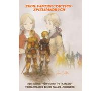 FINAL FANTASY TACTICS-SPIELHANDBUCH: Der Schritt-für-Schritt-Strategie-Videoleitfaden zu den Ivalice-Chroniken