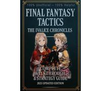 Final Fantasy Tactics - The Ivalice Chronicles: Complete Walkthrough & Strategy Guide 2025 Updated Edition 100% Unofficial