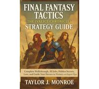Final Fantasy Tactics: The Ivalice Chronicles Strategy Guide: Complete Walkthrough, All Jobs, Hidden Secrets, Lore, and Guide Your Heroes to Victory with Expert Tips