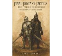 FINAL FANTASY TACTICS: THE IVALICE CHRONICLES: THE COMPLETE GAME GUIDE: A Chronicle of a Divided Kingdom; The Definitive Manual to Ivalice's Secret History