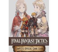 FINAL FANTASY TACTICS - THE IVALICE CHRONICLES: THE COMPLETE OFFICIAL GUIDE Your Complete Companion to Mastering Every Job Class, Tactical Strategy, Side Quest, and Hidden Secret