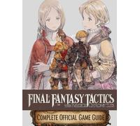 FINAL FANTASY TACTICS - THE IVALICE CHRONICLES: THE COMPLETE OFFICIAL GUIDE Your Complete Companion to Mastering Every Job Class, Tactical Strategy, Side Quest, and Hidden Secret
